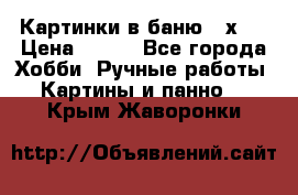 Картинки в баню 17х27 › Цена ­ 300 - Все города Хобби. Ручные работы » Картины и панно   . Крым,Жаворонки